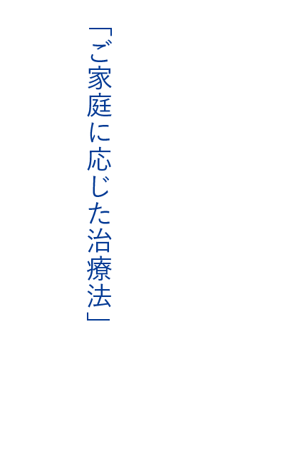 「ご家庭に応じた治療法」